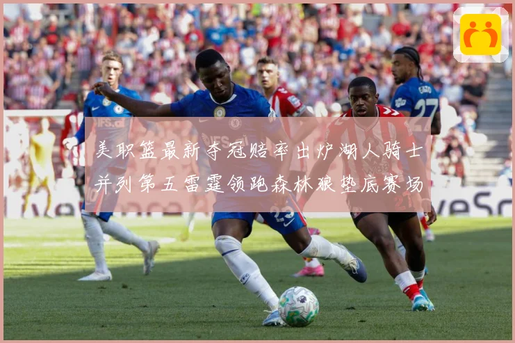 美职篮最新夺冠赔率出炉湖人骑士并列第五雷霆领跑森林狼垫底赛场复盘战术观察