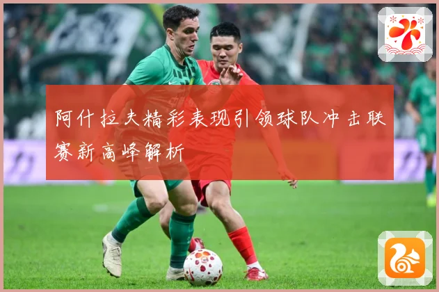 阿什拉夫精彩表现引领球队冲击联赛新高峰解析