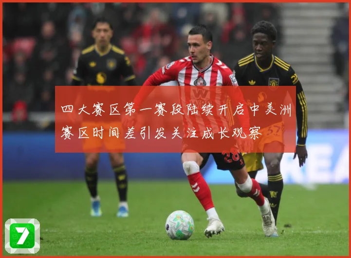 四大赛区第一赛段陆续开启中美洲赛区时间差引发关注成长观察