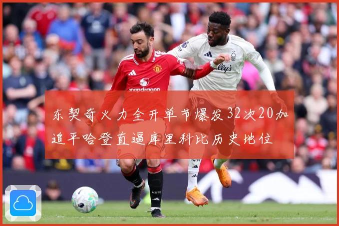 东契奇火力全开单节爆发32次20加追平哈登直逼库里科比历史地位