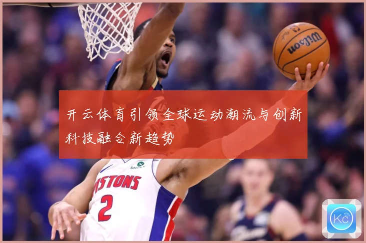 开云体育引领全球运动潮流与创新科技融合新趋势