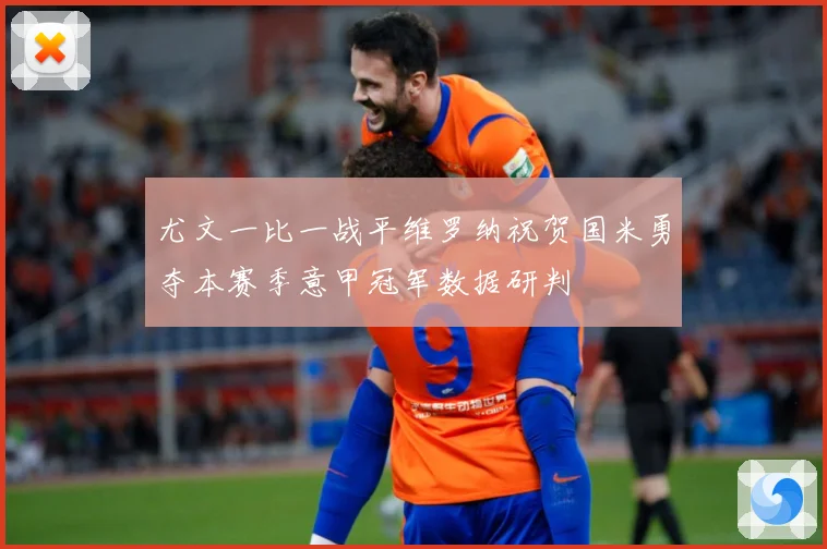 尤文一比一战平维罗纳祝贺国米勇夺本赛季意甲冠军数据研判