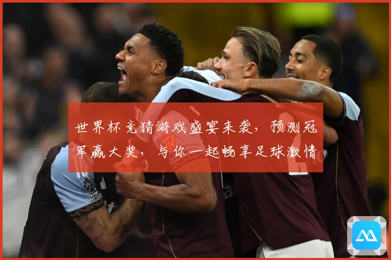 世界杯竞猜游戏盛宴来袭，预测冠军赢大奖，与你一起畅享足球激情