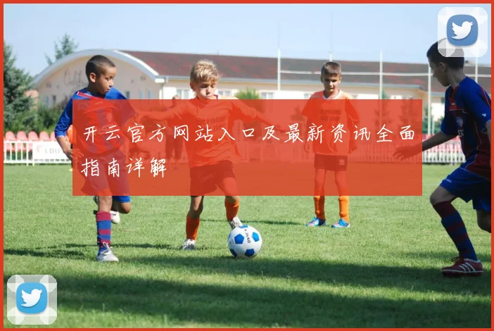 开云官方网站入口及最新资讯全面指南详解