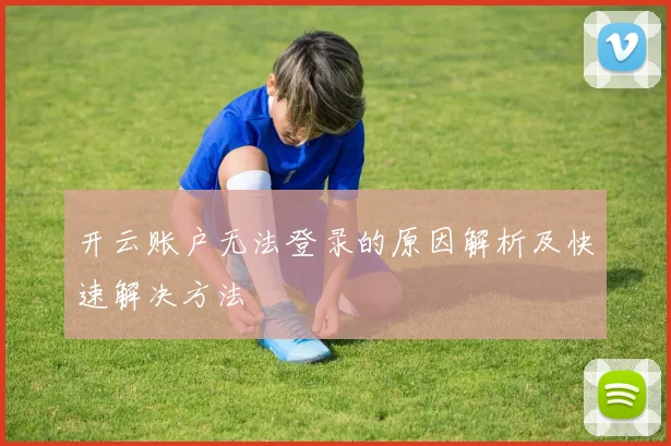 开云账户无法登录的原因解析及快速解决方法