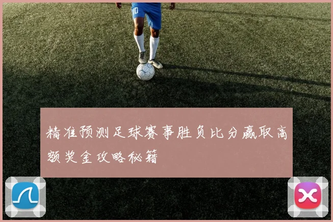 精准预测足球赛事胜负比分赢取高额奖金攻略秘籍