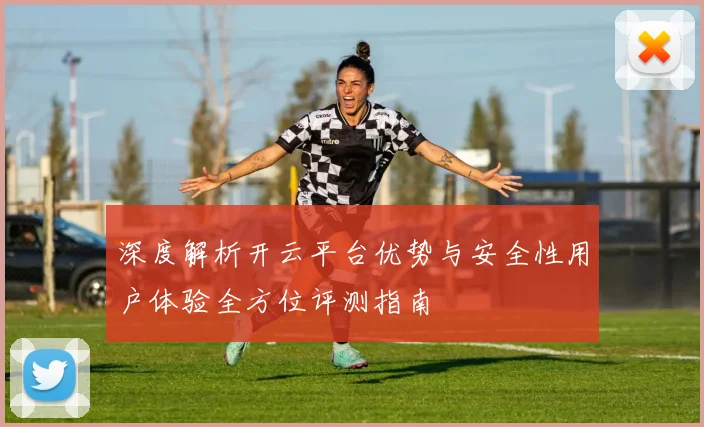 深度解析开云平台优势与安全性用户体验全方位评测指南