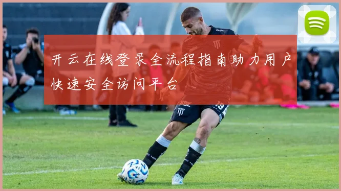 开云在线登录全流程指南助力用户快速安全访问平台