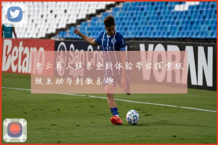 开云真人娱乐全新体验带你探索极致互动与刺激乐趣