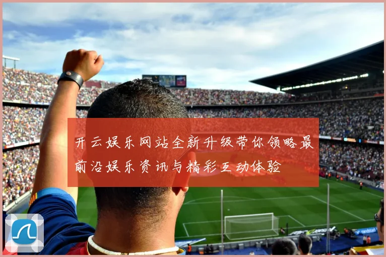 开云娱乐网站全新升级带你领略最前沿娱乐资讯与精彩互动体验