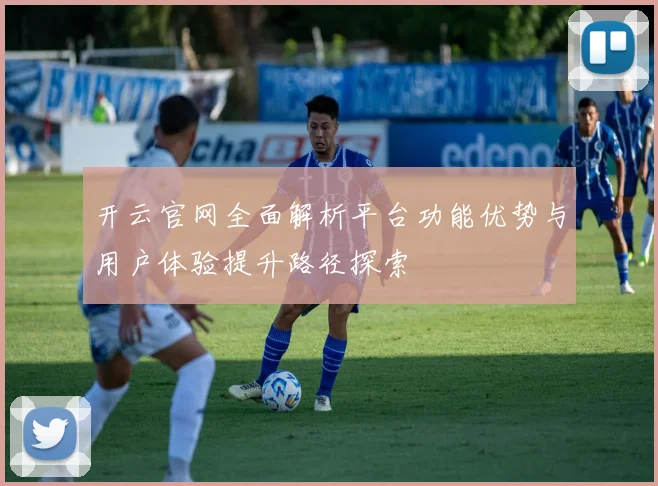 开云官网全面解析平台功能优势与用户体验提升路径探索