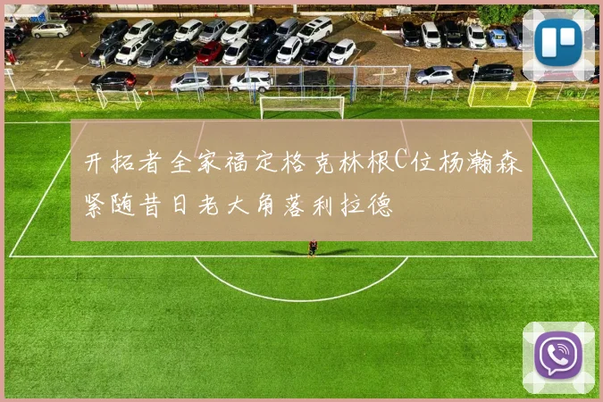 开拓者全家福定格克林根C位杨瀚森紧随昔日老大角落利拉德
