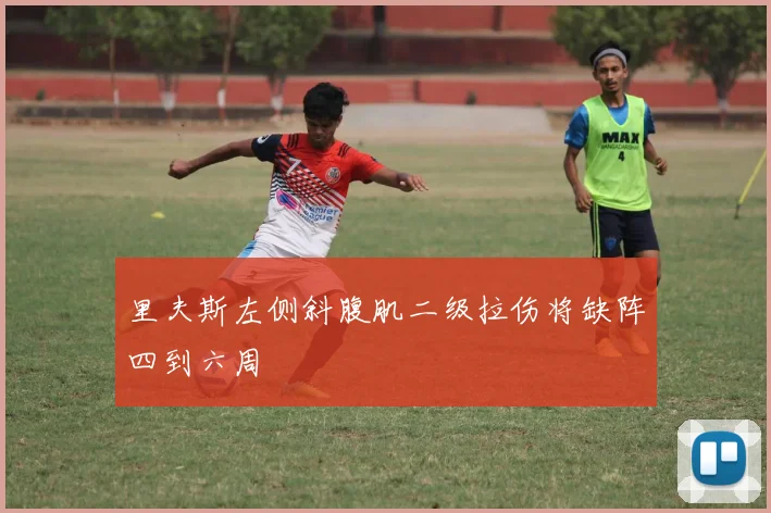 里夫斯左侧斜腹肌二级拉伤将缺阵四到六周