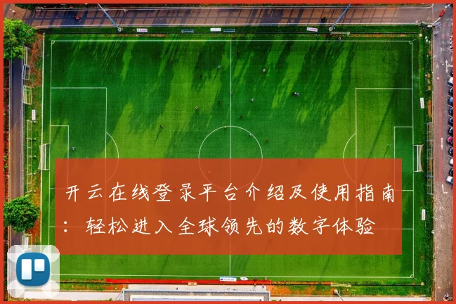 开云在线登录平台介绍及使用指南：轻松进入全球领先的数字体验