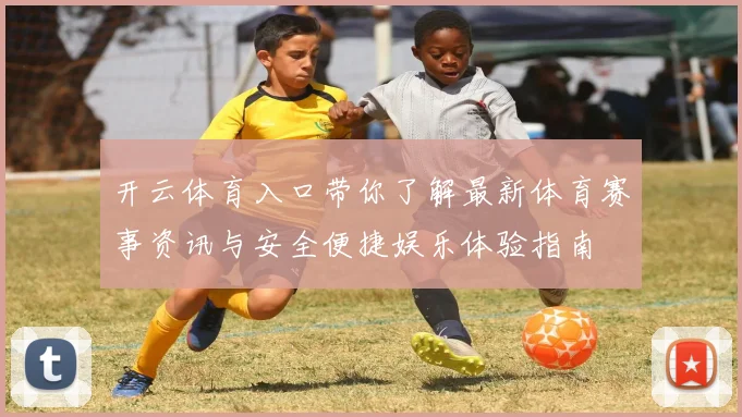 开云体育入口带你了解最新体育赛事资讯与安全便捷娱乐体验指南