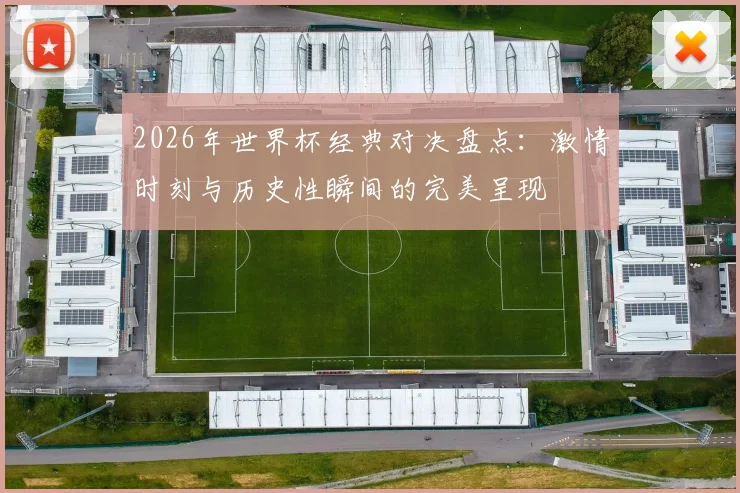 2026年世界杯经典对决盘点：激情时刻与历史性瞬间的完美呈现