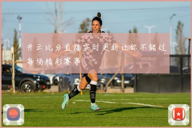 开云比分直播实时更新让你不错过每场精彩赛事