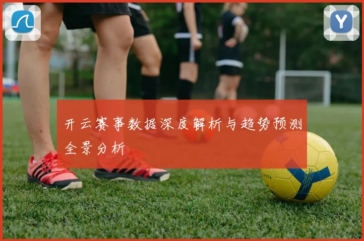 开云赛事数据深度解析与趋势预测全景分析