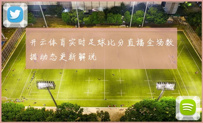 开云体育实时足球比分直播全场数据动态更新解说