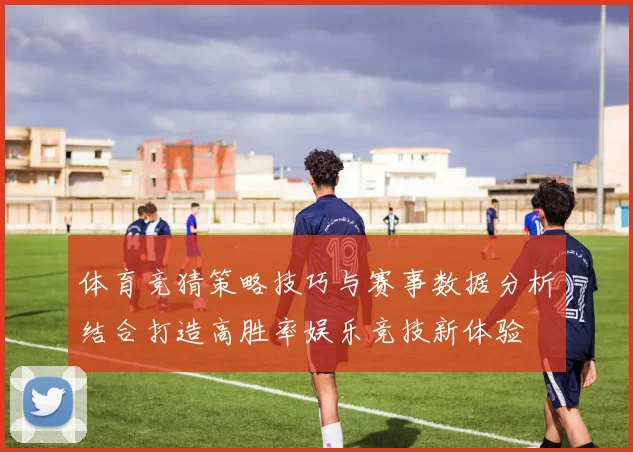 体育竞猜策略技巧与赛事数据分析结合打造高胜率娱乐竞技新体验