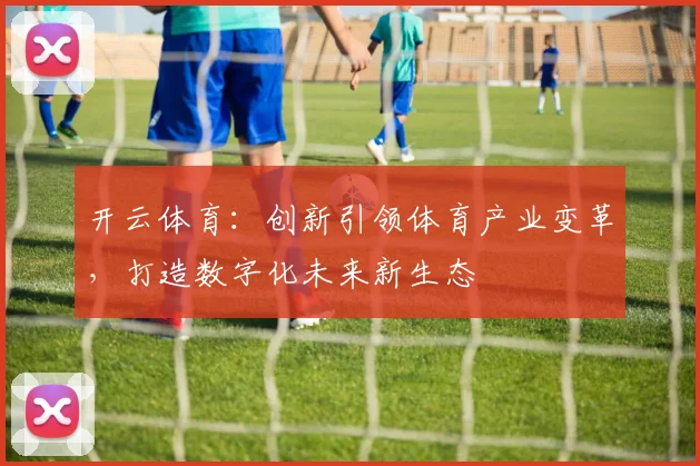 开云体育：创新引领体育产业变革，打造数字化未来新生态
