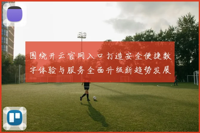 围绕开云官网入口打造安全便捷数字体验与服务全面升级新趋势发展