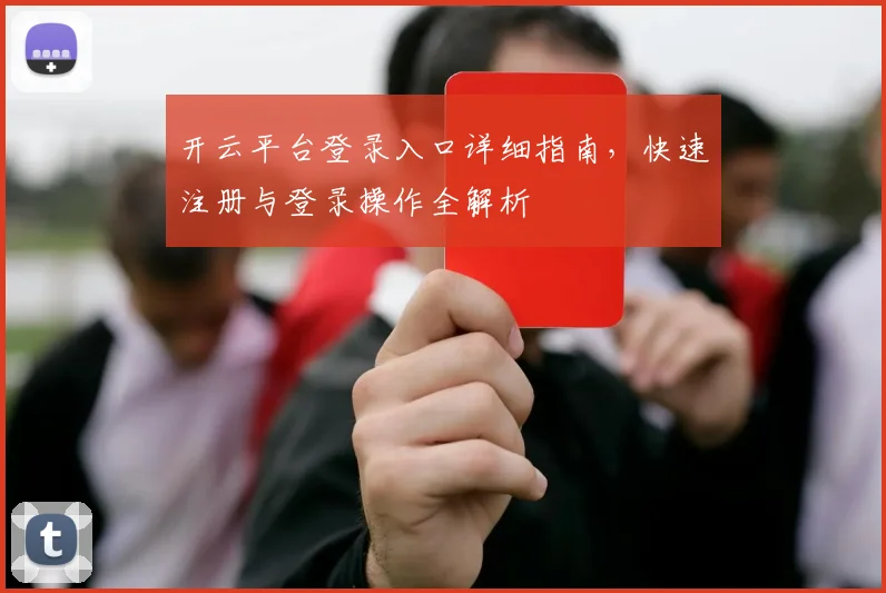 开云平台登录入口详细指南，快速注册与登录操作全解析
