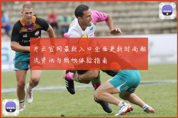 开云官网最新入口全面更新时尚潮流资讯与购物体验指南