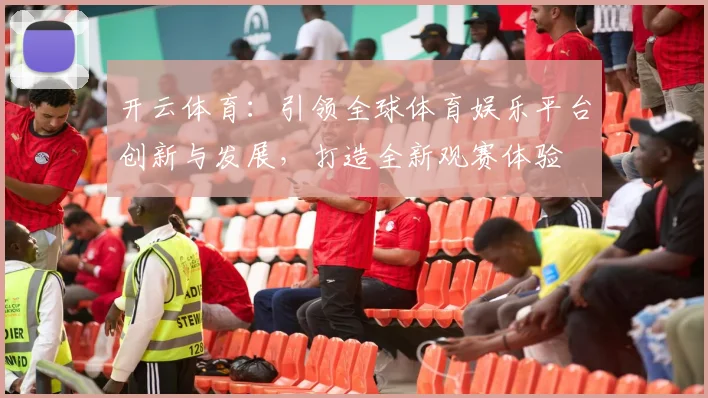 开云体育：引领全球体育娱乐平台创新与发展，打造全新观赛体验