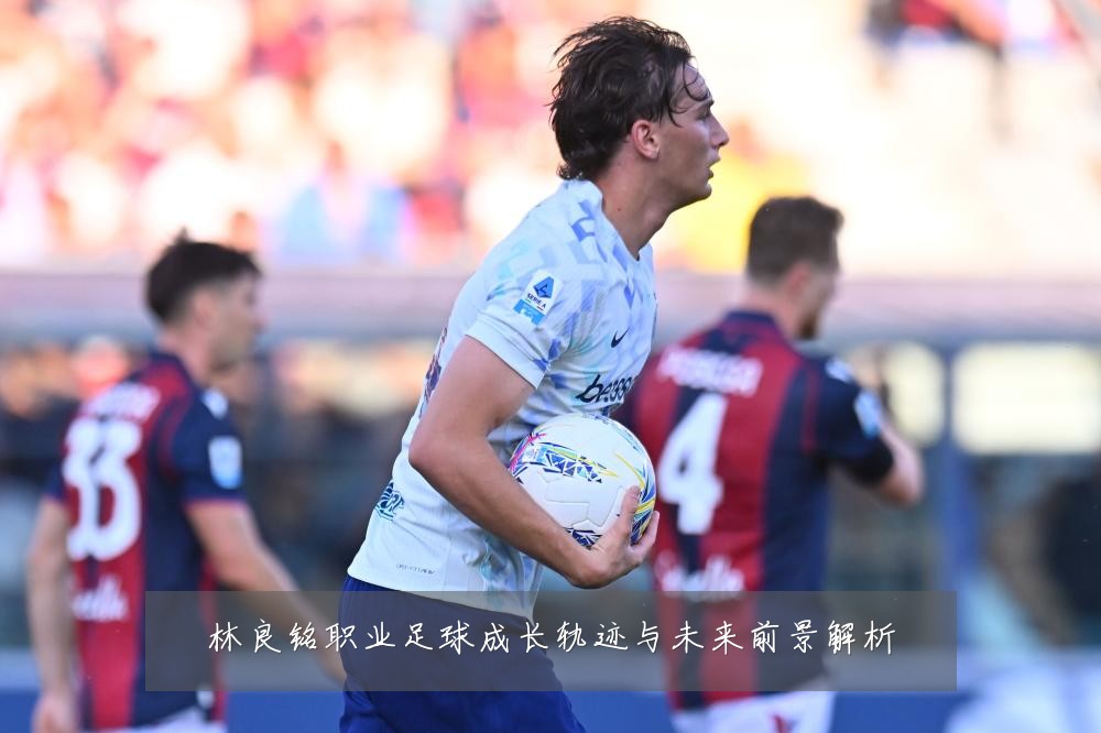 林良铭职业足球成长轨迹与未来前景解析