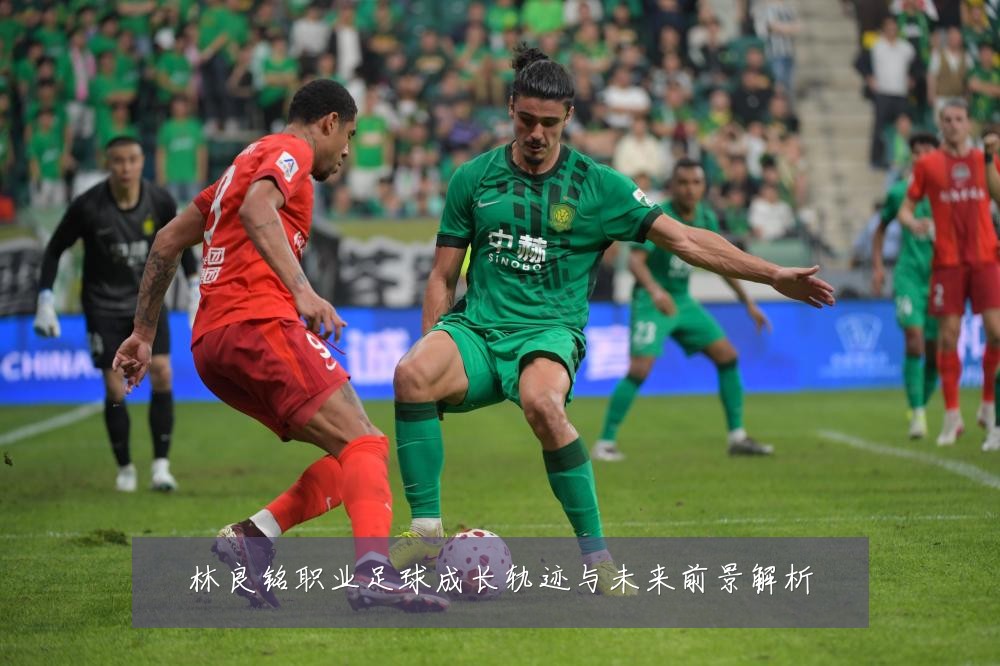 林良铭职业足球成长轨迹与未来前景解析