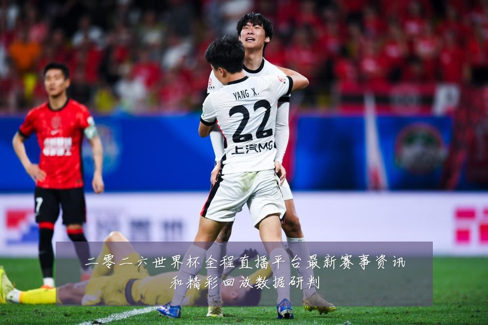 二零二六世界杯全程直播平台最新赛事资讯和精彩回放数据研判