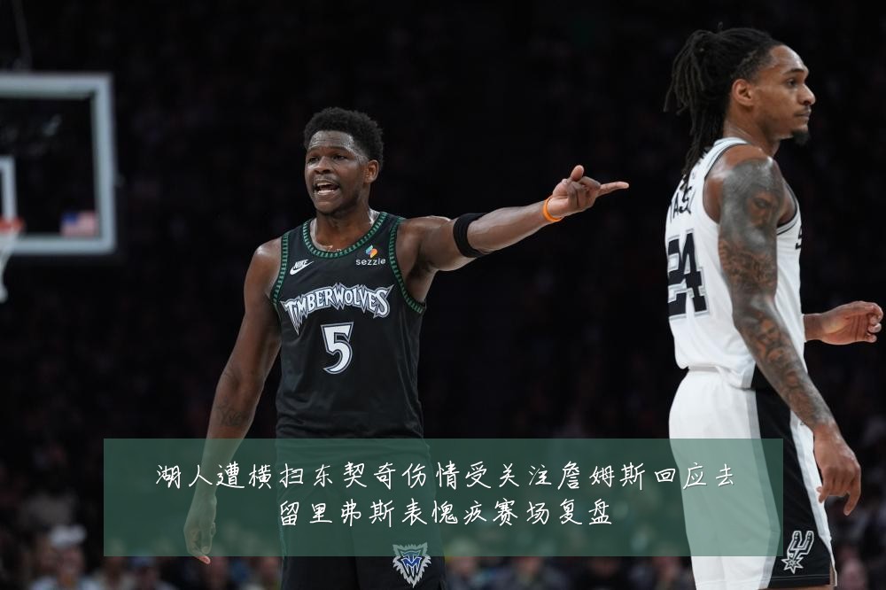 湖人遭横扫东契奇伤情受关注詹姆斯回应去留里弗斯表愧疚赛场复盘