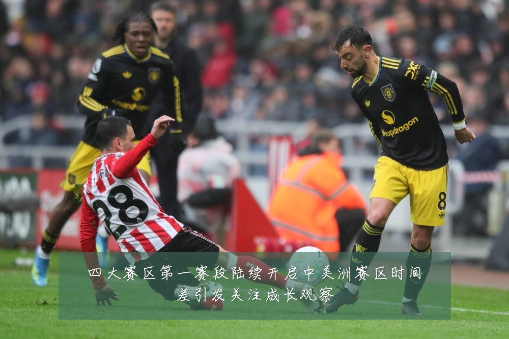 四大赛区第一赛段陆续开启中美洲赛区时间差引发关注成长观察