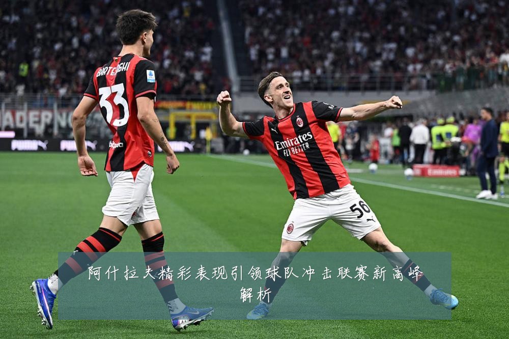 阿什拉夫精彩表现引领球队冲击联赛新高峰解析