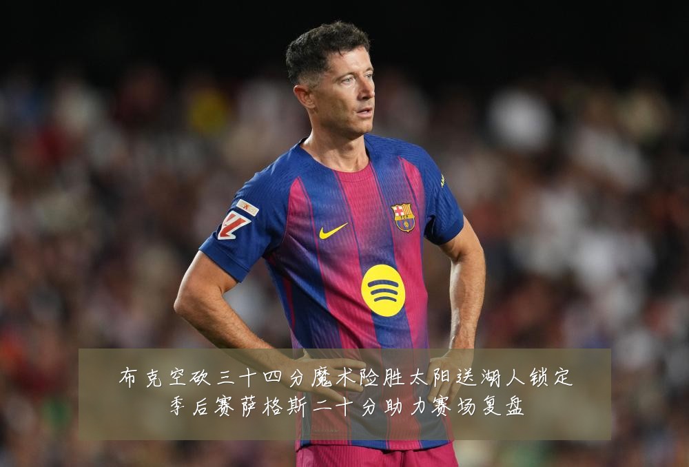 布克空砍三十四分魔术险胜太阳送湖人锁定季后赛萨格斯二十分助力赛场复盘