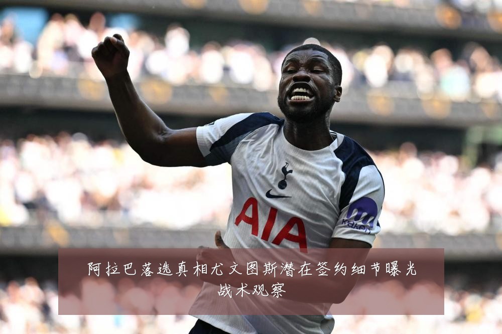 阿拉巴落选真相尤文图斯潜在签约细节曝光战术观察